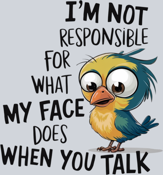 I'M Not Responsibe for What My Face Does When You Talk Bird