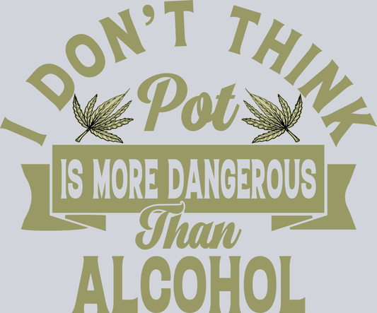 I-DON'T-THINK-POT-IS-MORE-DANGEROUS-THAN-ALCOHOL-QUOTES-CANNABIS-T-SHIRT-DESIGN