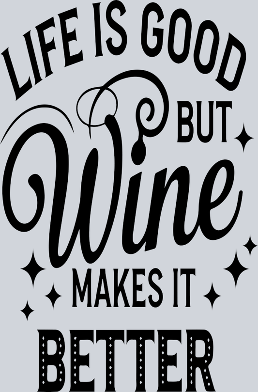 Life is Good But Wine akes It Better